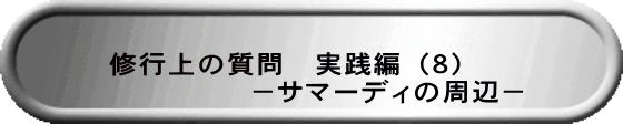 修行上の質問　実践編（８） 　　　　　　　－サマーディの周辺－